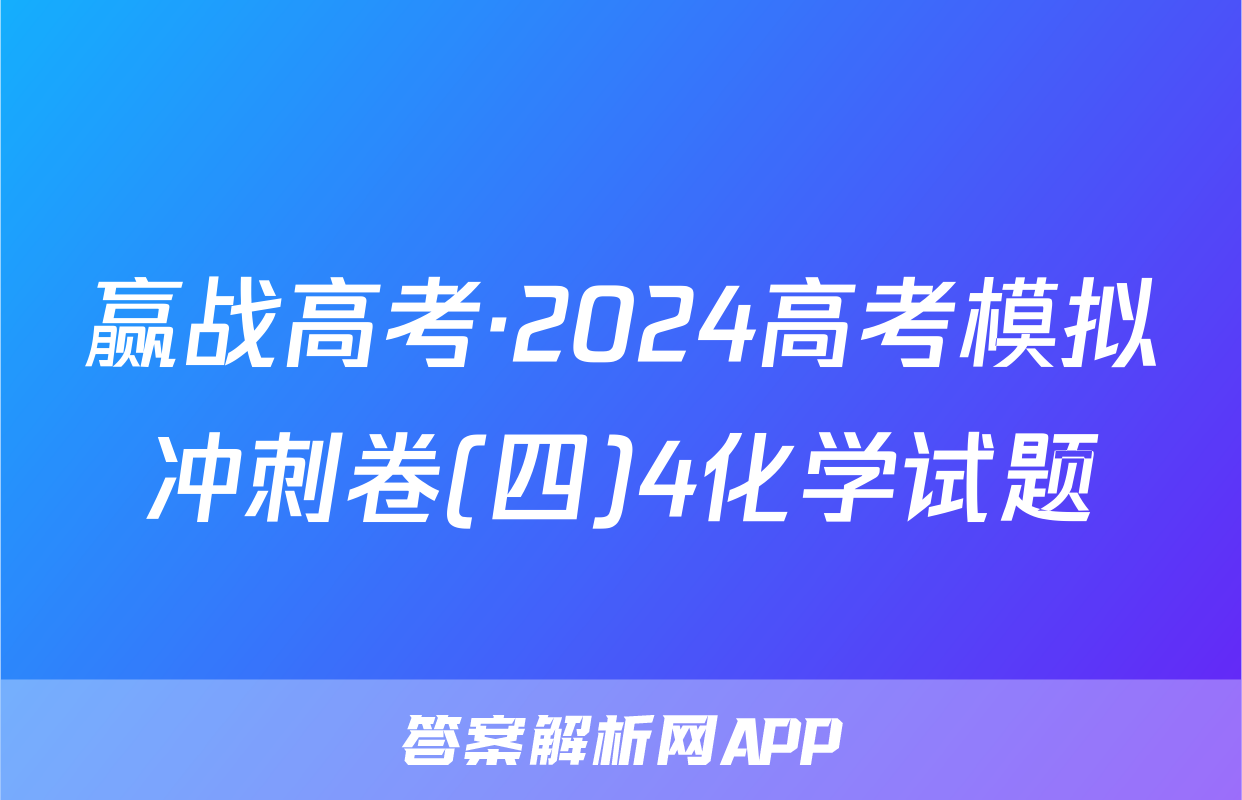 赢战高考·2024高考模拟冲刺卷(四)4化学试题