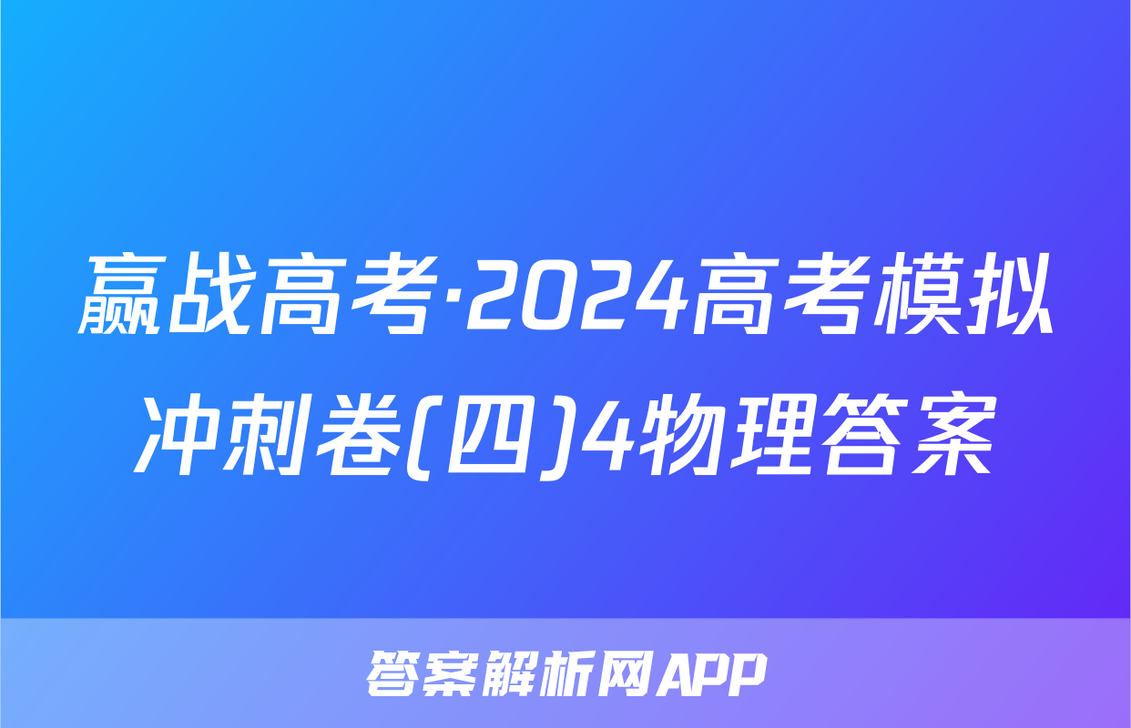 赢战高考·2024高考模拟冲刺卷(四)4物理答案