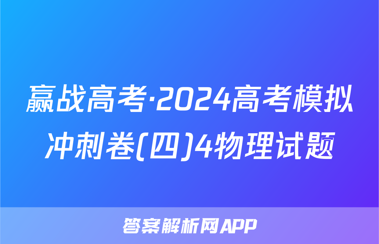 赢战高考·2024高考模拟冲刺卷(四)4物理试题