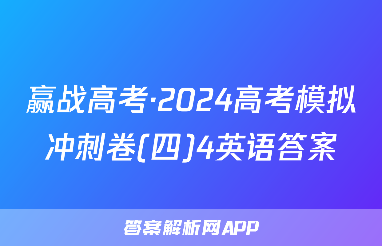 赢战高考·2024高考模拟冲刺卷(四)4英语答案