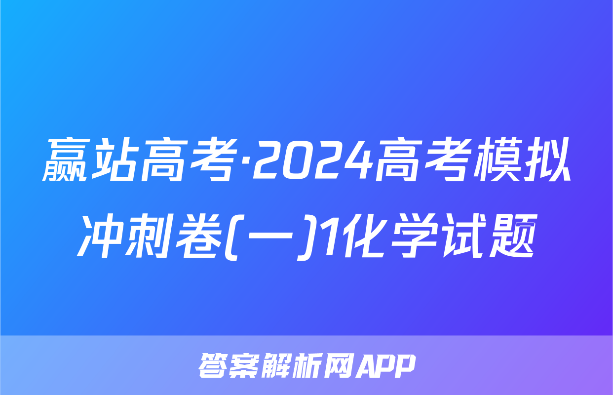 赢站高考·2024高考模拟冲刺卷(一)1化学试题