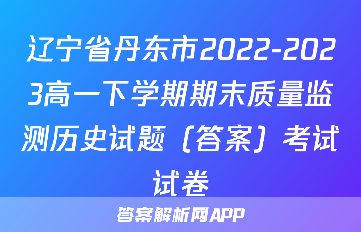 辽宁省丹东市2022-2023高一下学期期末质量监测历史试题（答案）考试试卷