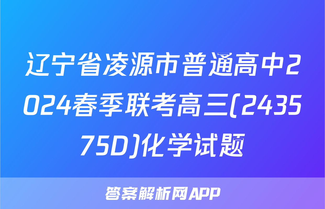 辽宁省凌源市普通高中2024春季联考高三(243575D)化学试题