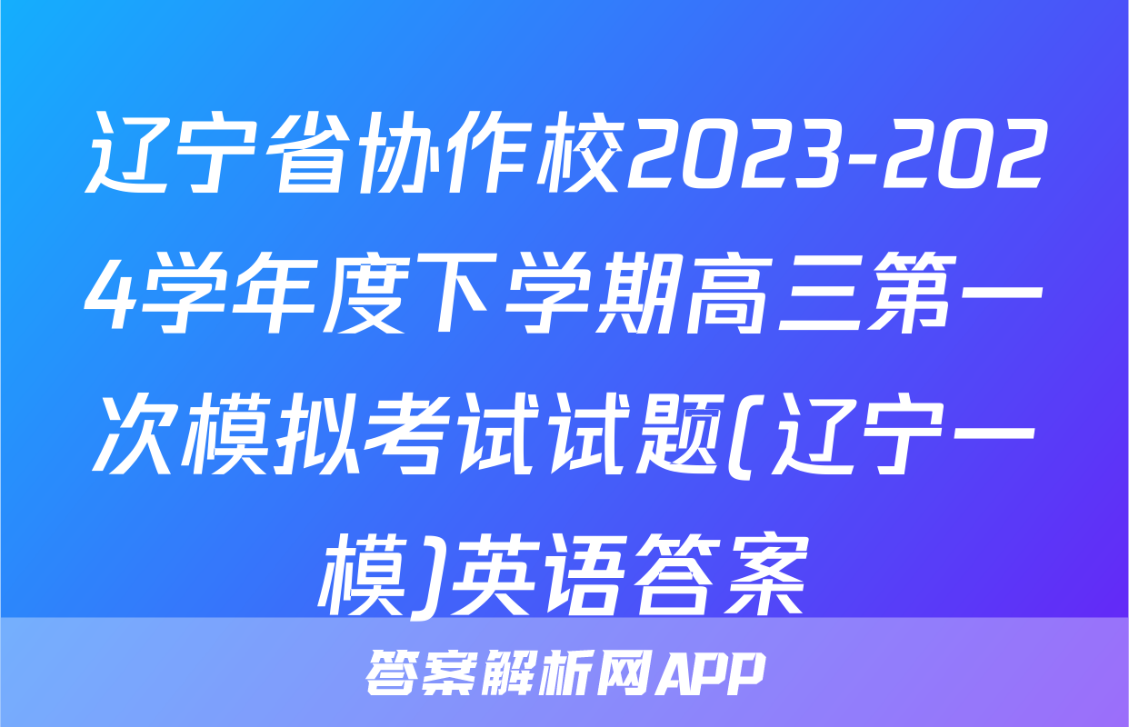 辽宁省协作校2023-2024学年度下学期高三第一次模拟考试试题(辽宁一模)英语答案