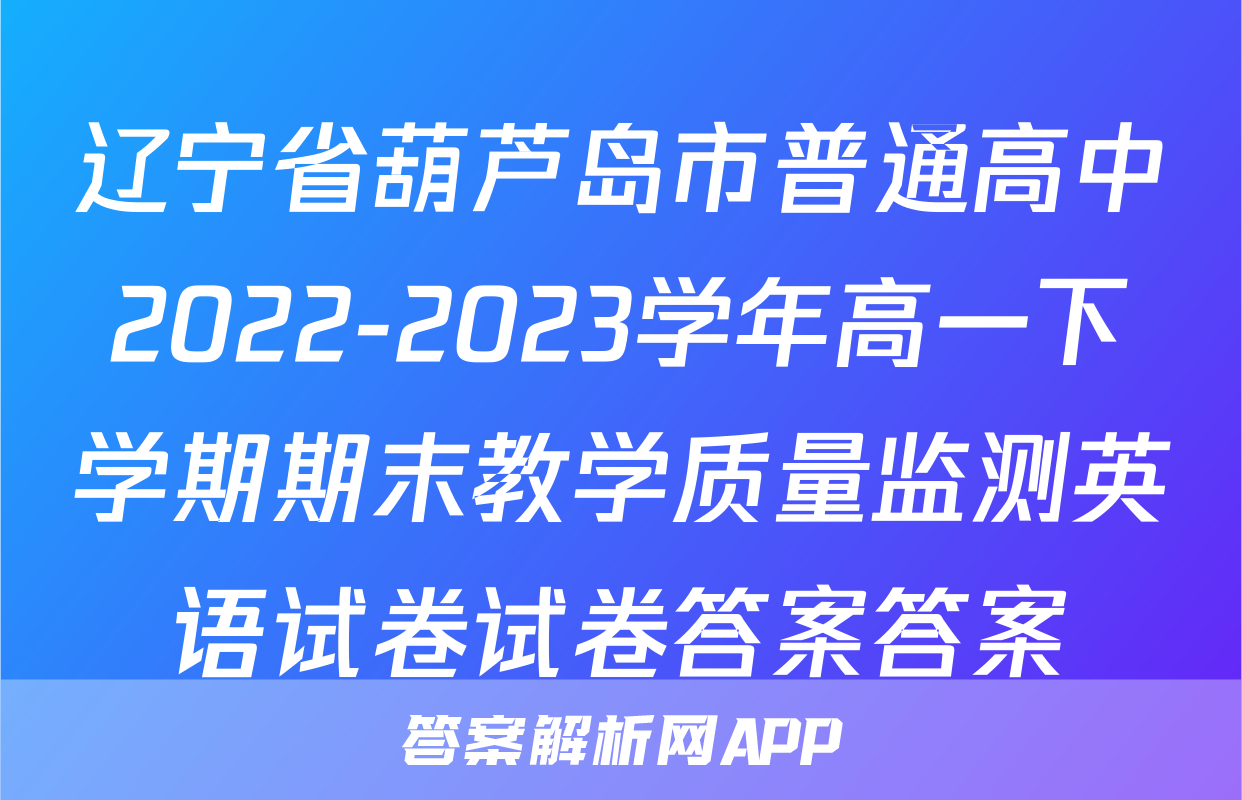 辽宁省葫芦岛市普通高中2022-2023学年高一下学期期末教学质量监测英语试卷试卷答案答案