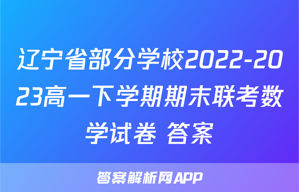 辽宁省部分学校2022-2023高一下学期期末联考数学试卷+答案