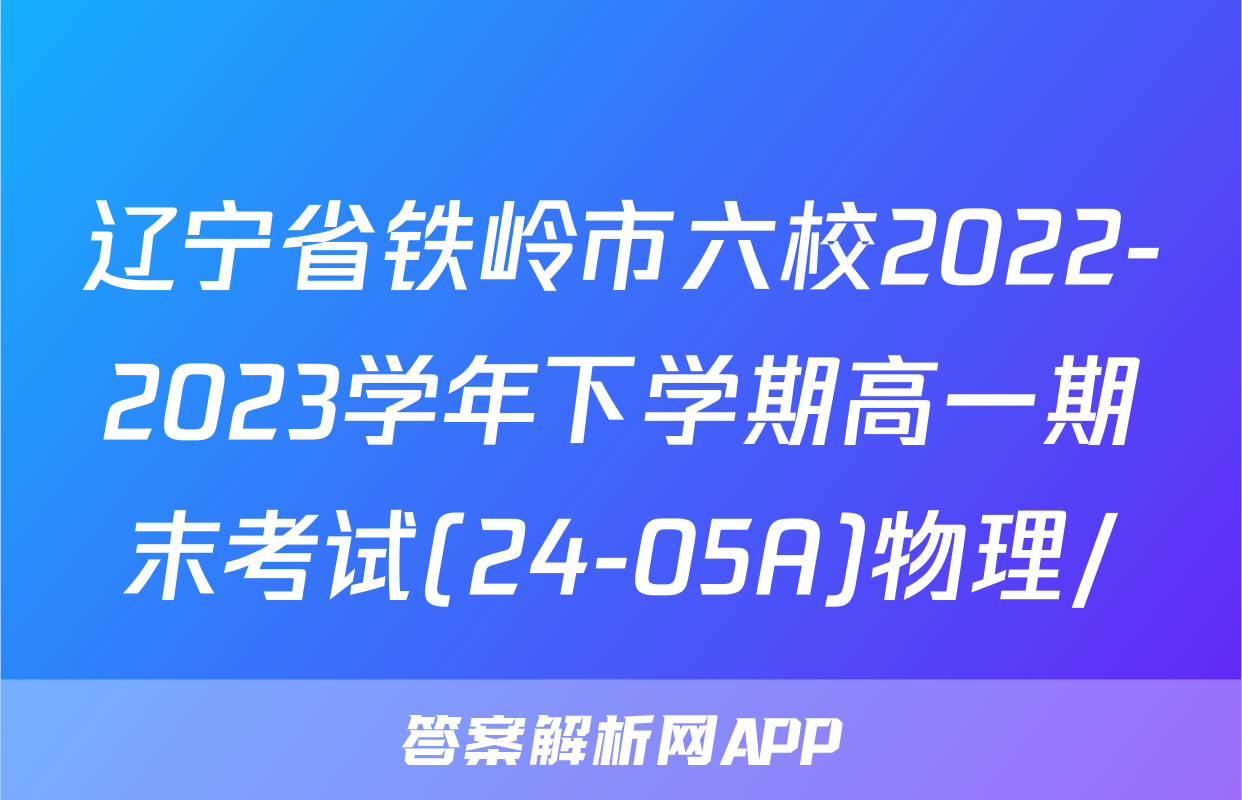 辽宁省铁岭市六校2022-2023学年下学期高一期末考试(24-05A)物理/