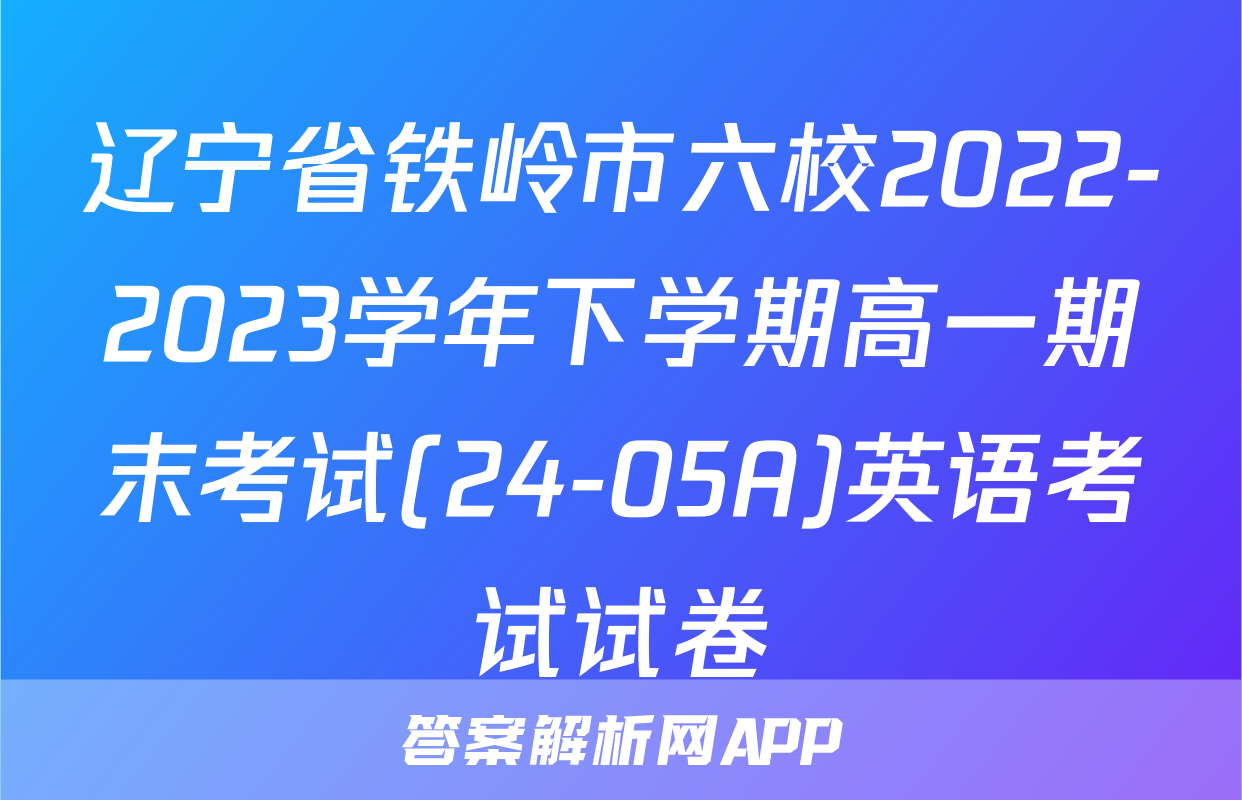 辽宁省铁岭市六校2022-2023学年下学期高一期末考试(24-05A)英语考试试卷
