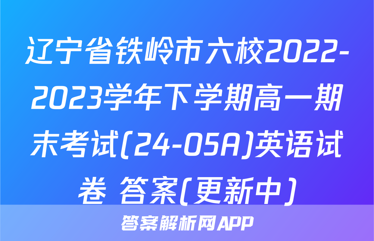 辽宁省铁岭市六校2022-2023学年下学期高一期末考试(24-05A)英语试卷 答案(更新中)