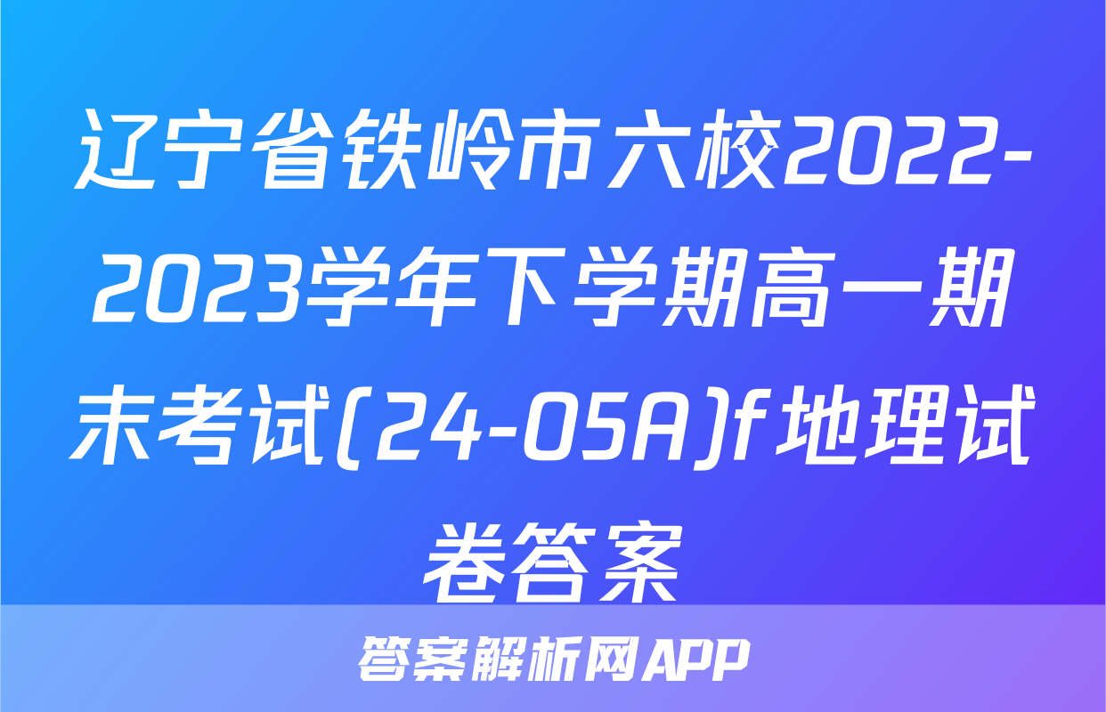 辽宁省铁岭市六校2022-2023学年下学期高一期末考试(24-05A)f地理试卷答案