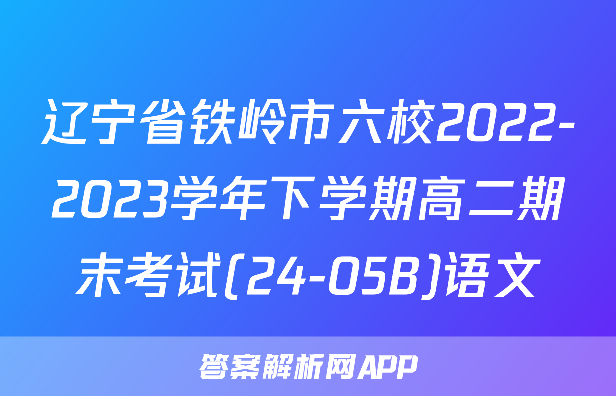 辽宁省铁岭市六校2022-2023学年下学期高二期末考试(24-05B)语文