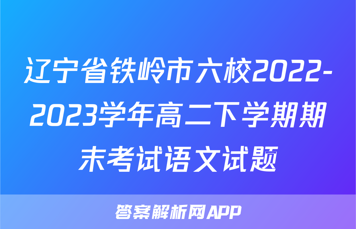 辽宁省铁岭市六校2022-2023学年高二下学期期末考试语文试题