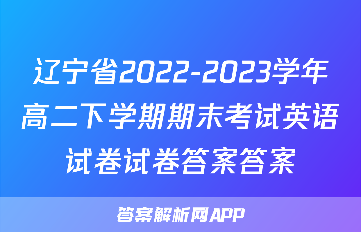 辽宁省2022-2023学年高二下学期期末考试英语试卷试卷答案答案