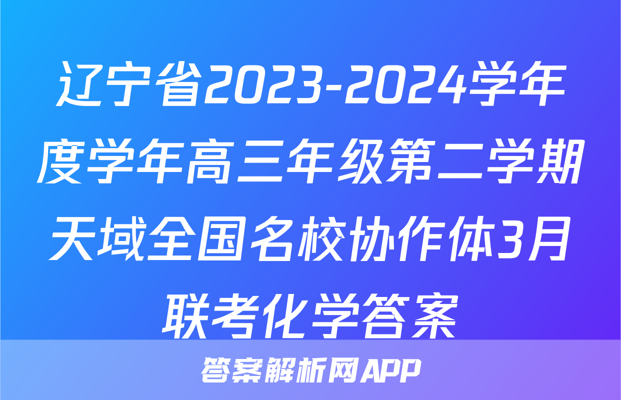 辽宁省2023-2024学年度学年高三年级第二学期天域全国名校协作体3月联考化学答案