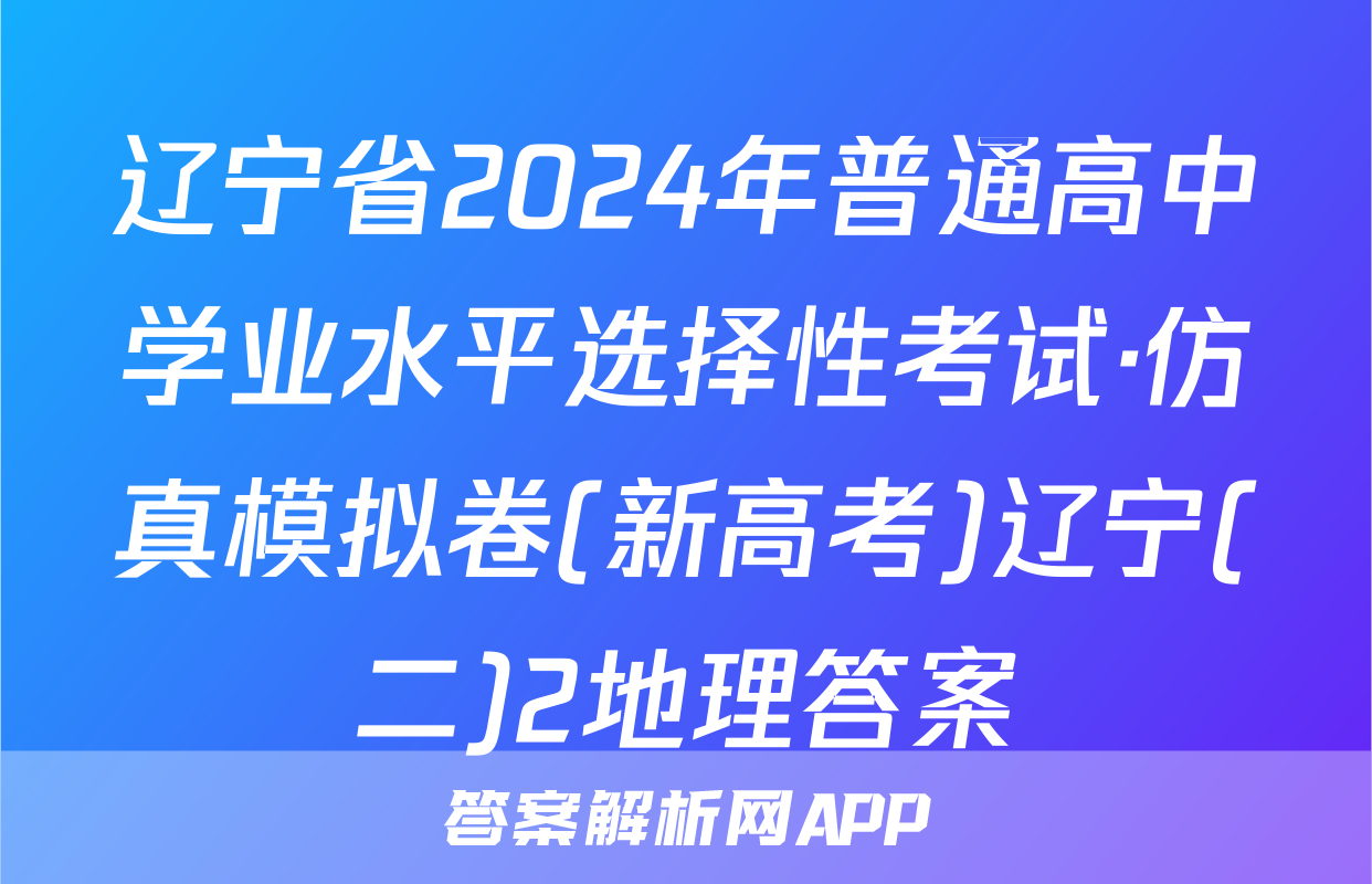 辽宁省2024年普通高中学业水平选择性考试·仿真模拟卷(新高考)辽宁(二)2地理答案