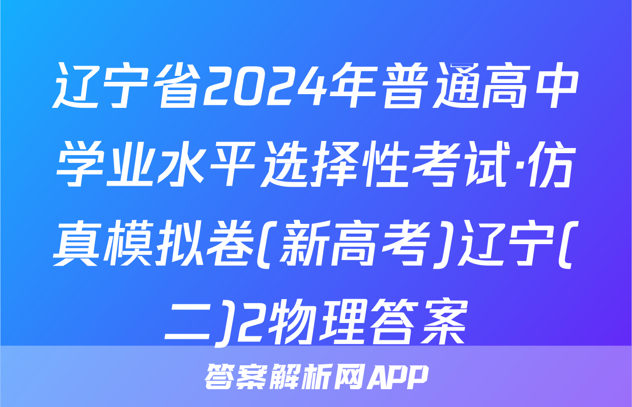 辽宁省2024年普通高中学业水平选择性考试·仿真模拟卷(新高考)辽宁(二)2物理答案