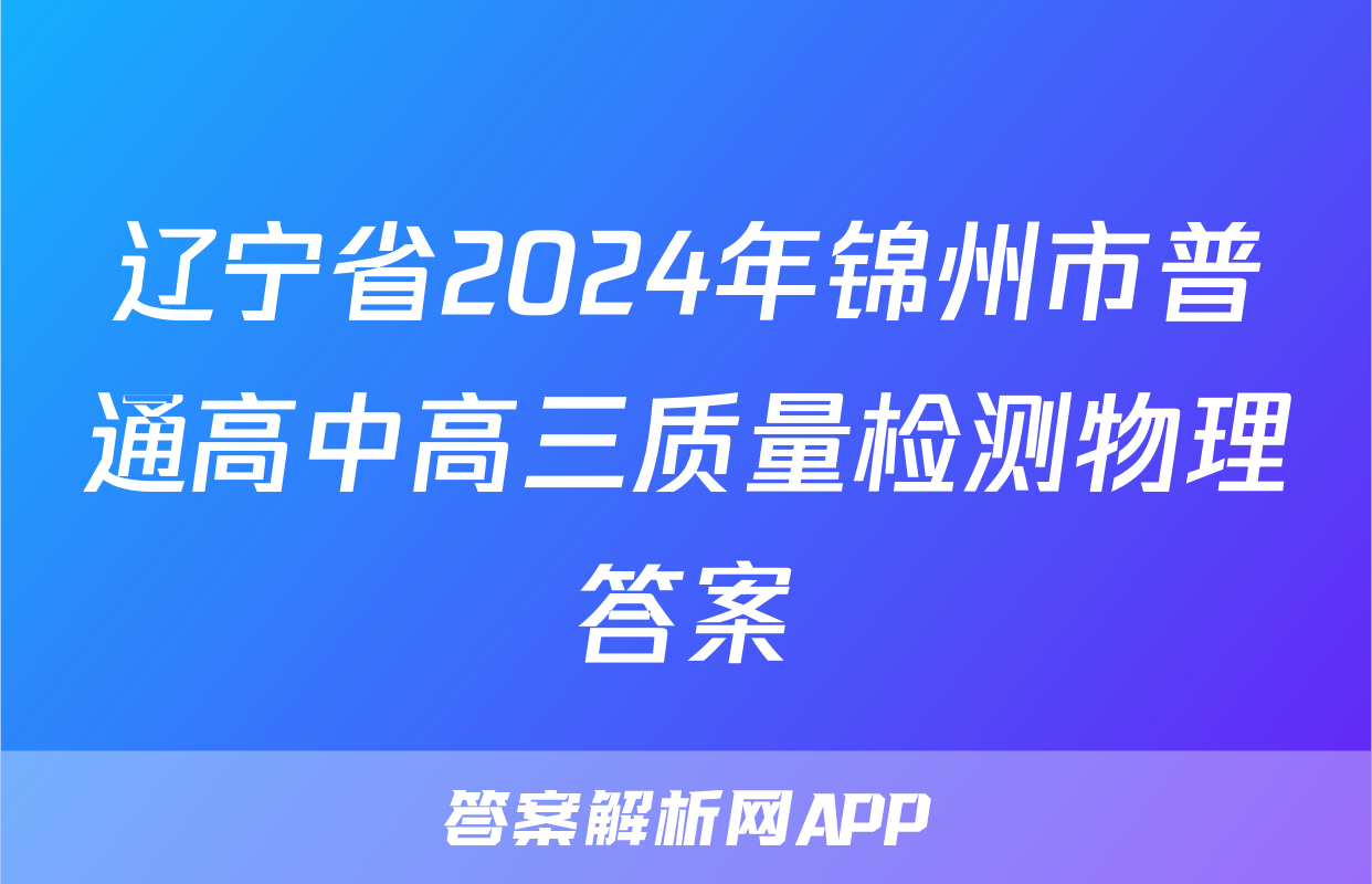 辽宁省2024年锦州市普通高中高三质量检测物理答案