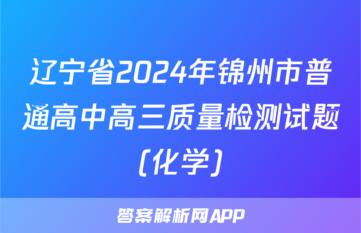 辽宁省2024年锦州市普通高中高三质量检测试题(化学)