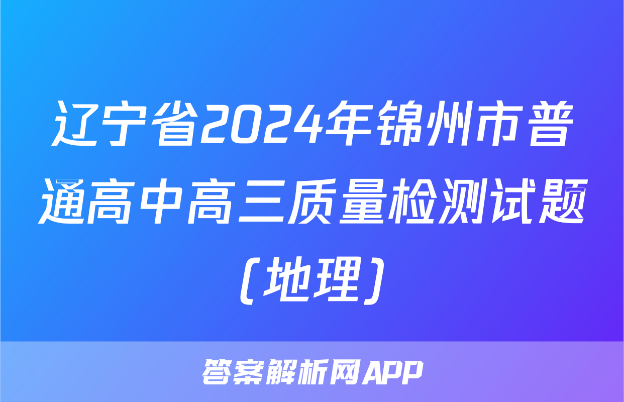 辽宁省2024年锦州市普通高中高三质量检测试题(地理)