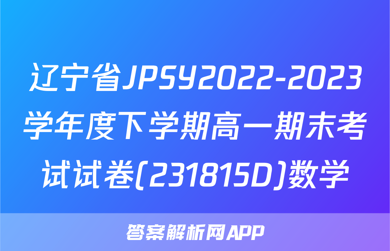 辽宁省JPSY2022-2023学年度下学期高一期末考试试卷(231815D)数学