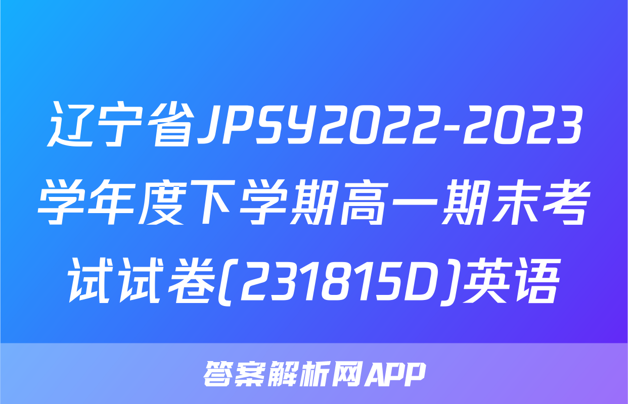 辽宁省JPSY2022-2023学年度下学期高一期末考试试卷(231815D)英语