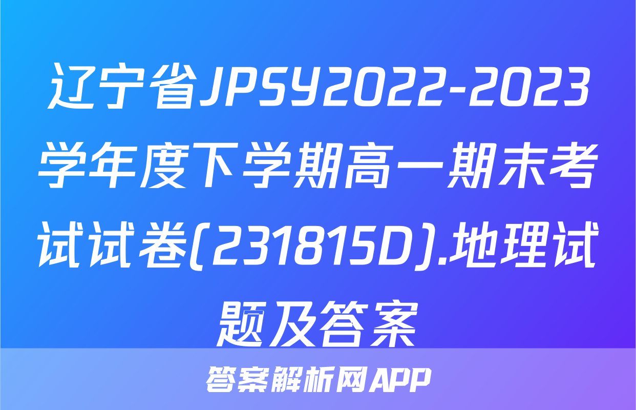 辽宁省JPSY2022-2023学年度下学期高一期末考试试卷(231815D).地理试题及答案