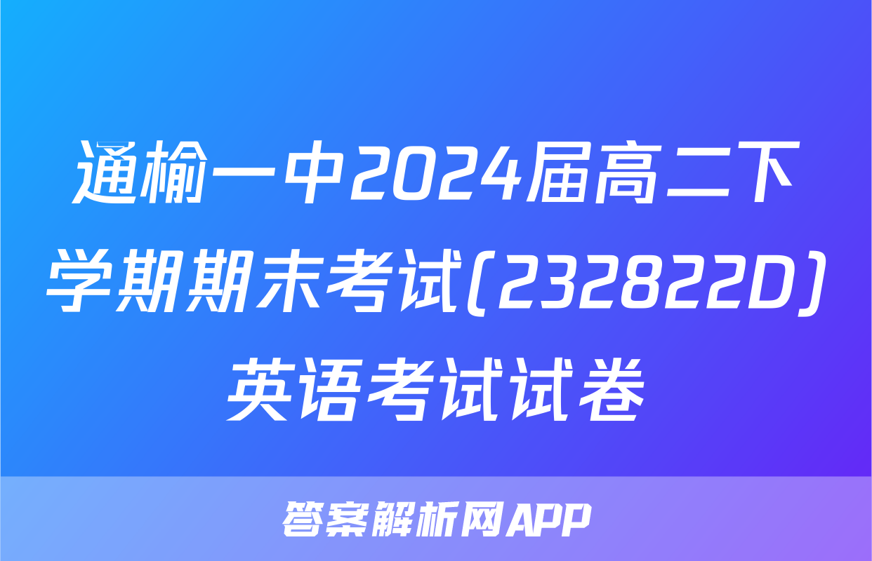 通榆一中2024届高二下学期期末考试(232822D)英语考试试卷