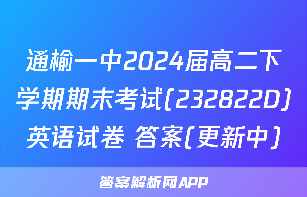 通榆一中2024届高二下学期期末考试(232822D)英语试卷 答案(更新中)