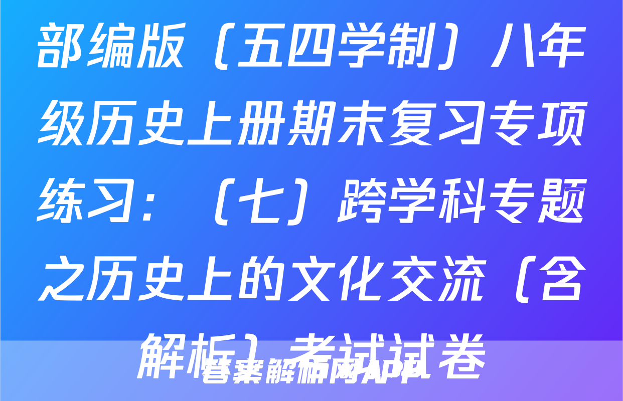 部编版（五四学制）八年级历史上册期末复习专项练习：（七）跨学科专题之历史上的文化交流（含解析）考试试卷
