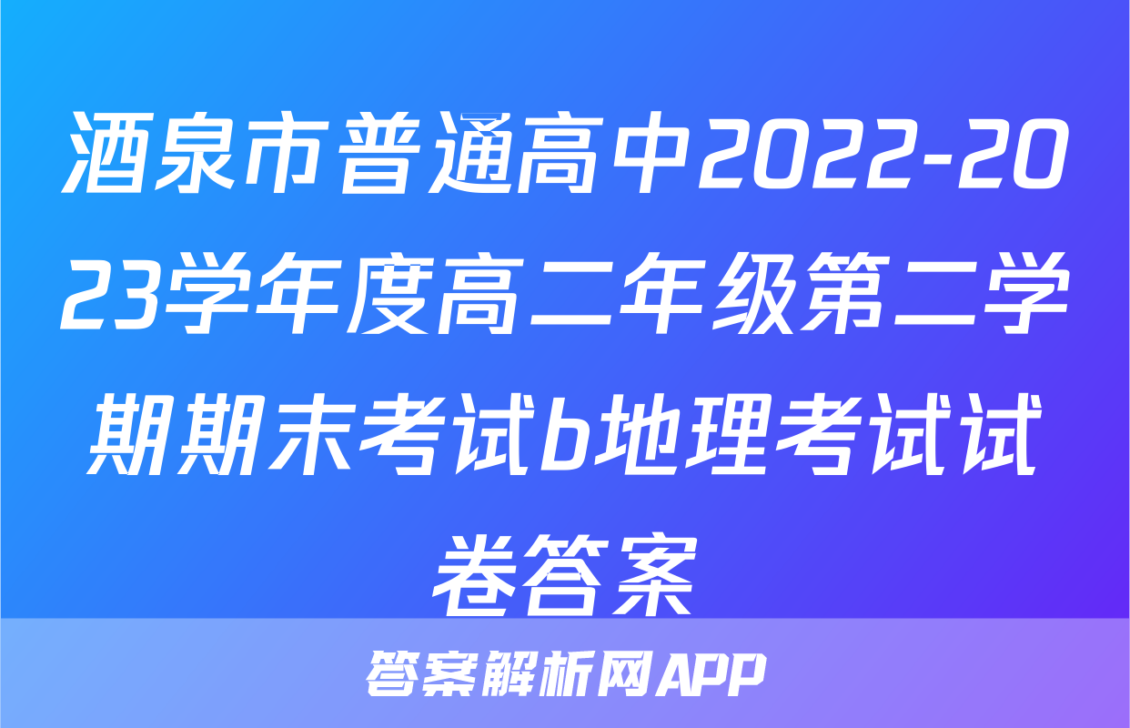 酒泉市普通高中2022-2023学年度高二年级第二学期期末考试b地理考试试卷答案