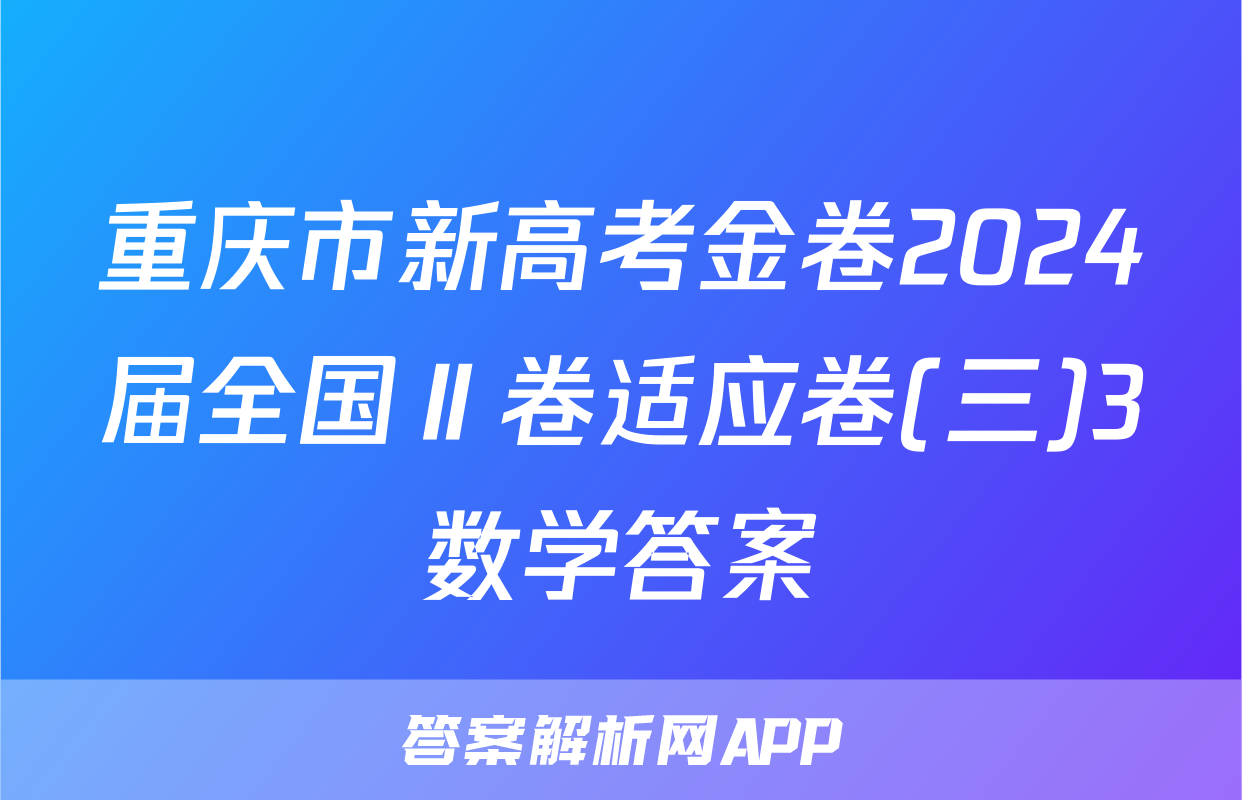 重庆市新高考金卷2024届全国Ⅱ卷适应卷(三)3数学答案