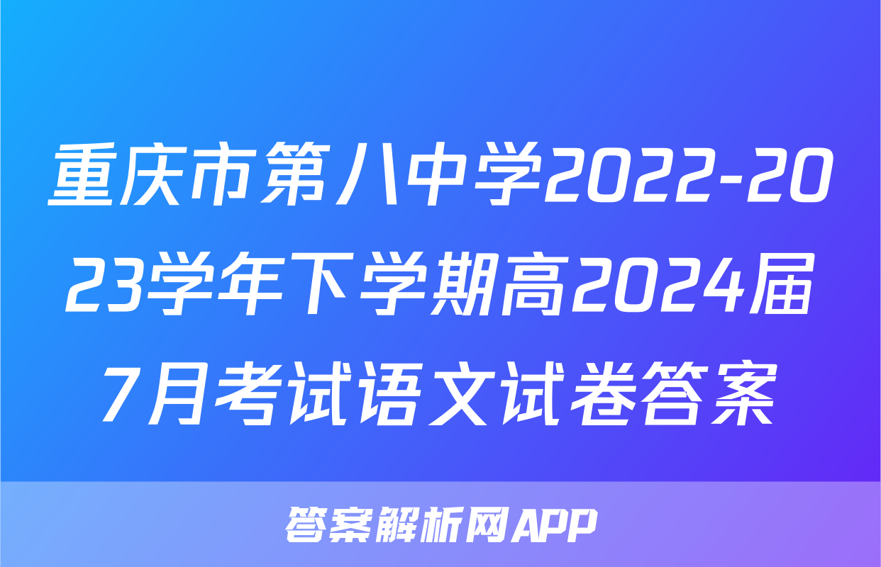 重庆市第八中学2022-2023学年下学期高2024届7月考试语文试卷答案