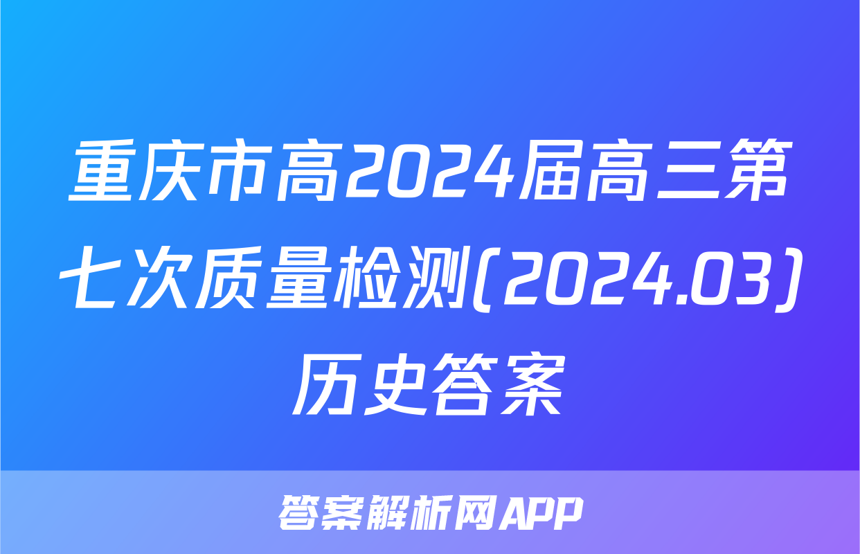 重庆市高2024届高三第七次质量检测(2024.03)历史答案