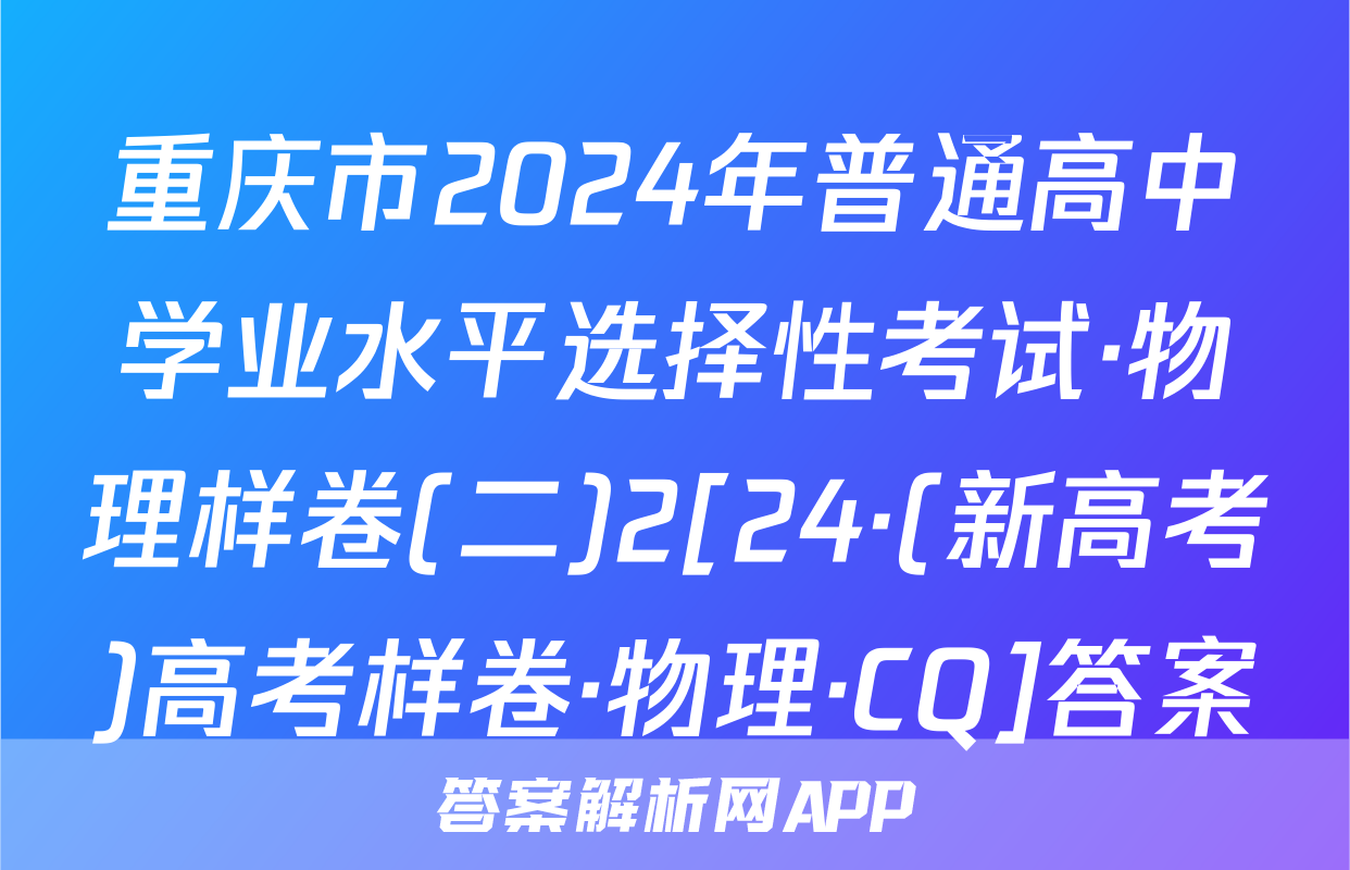 重庆市2024年普通高中学业水平选择性考试·物理样卷(二)2[24·(新高考)高考样卷·物理·CQ]答案