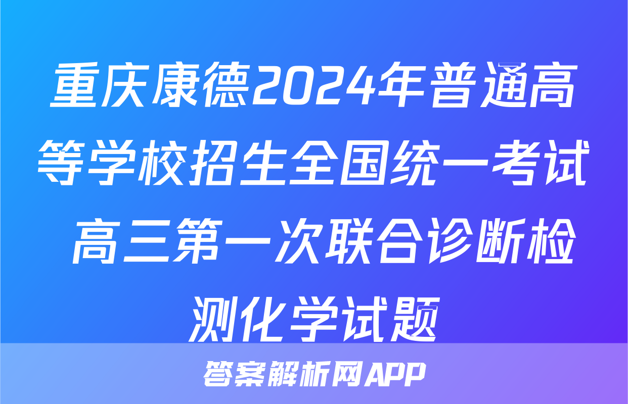 重庆康德2024年普通高等学校招生全国统一考试 高三第一次联合诊断检测化学试题