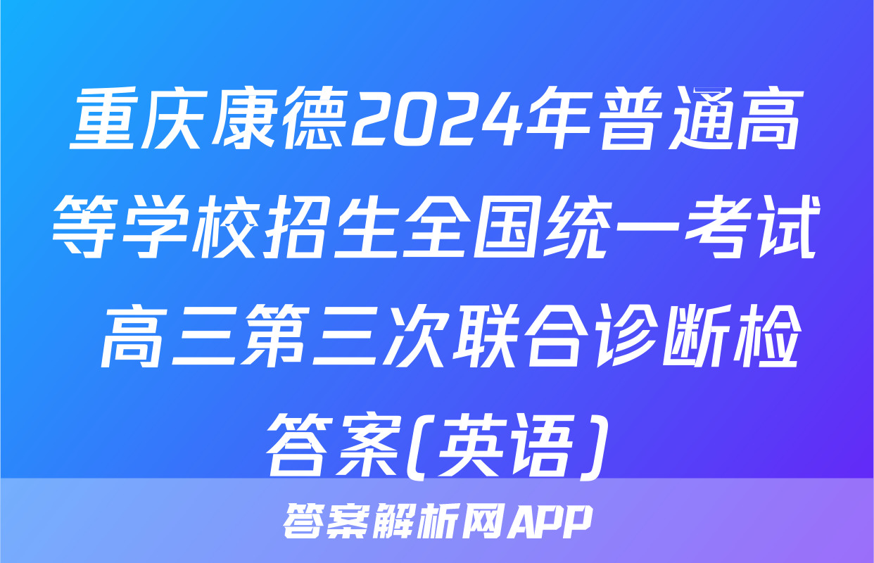 重庆康德2024年普通高等学校招生全国统一考试 高三第三次联合诊断检答案(英语)