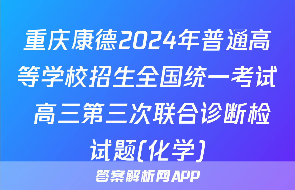 重庆康德2024年普通高等学校招生全国统一考试 高三第三次联合诊断检试题(化学)