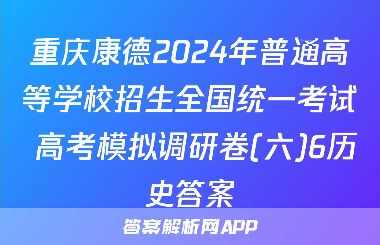 重庆康德2024年普通高等学校招生全国统一考试 高考模拟调研卷(六)6历史答案