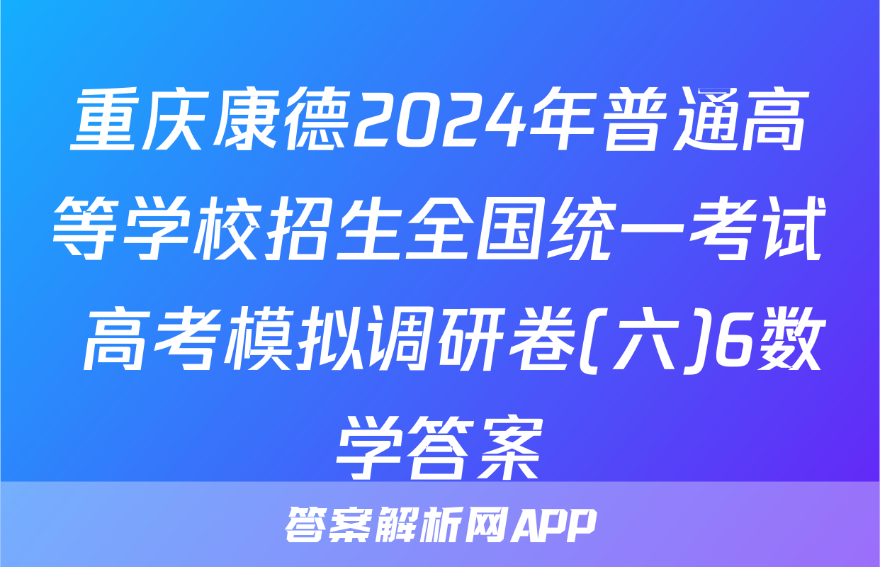 重庆康德2024年普通高等学校招生全国统一考试 高考模拟调研卷(六)6数学答案