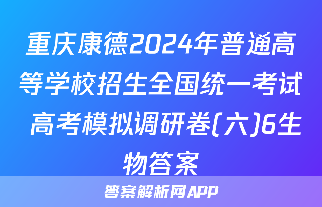 重庆康德2024年普通高等学校招生全国统一考试 高考模拟调研卷(六)6生物答案