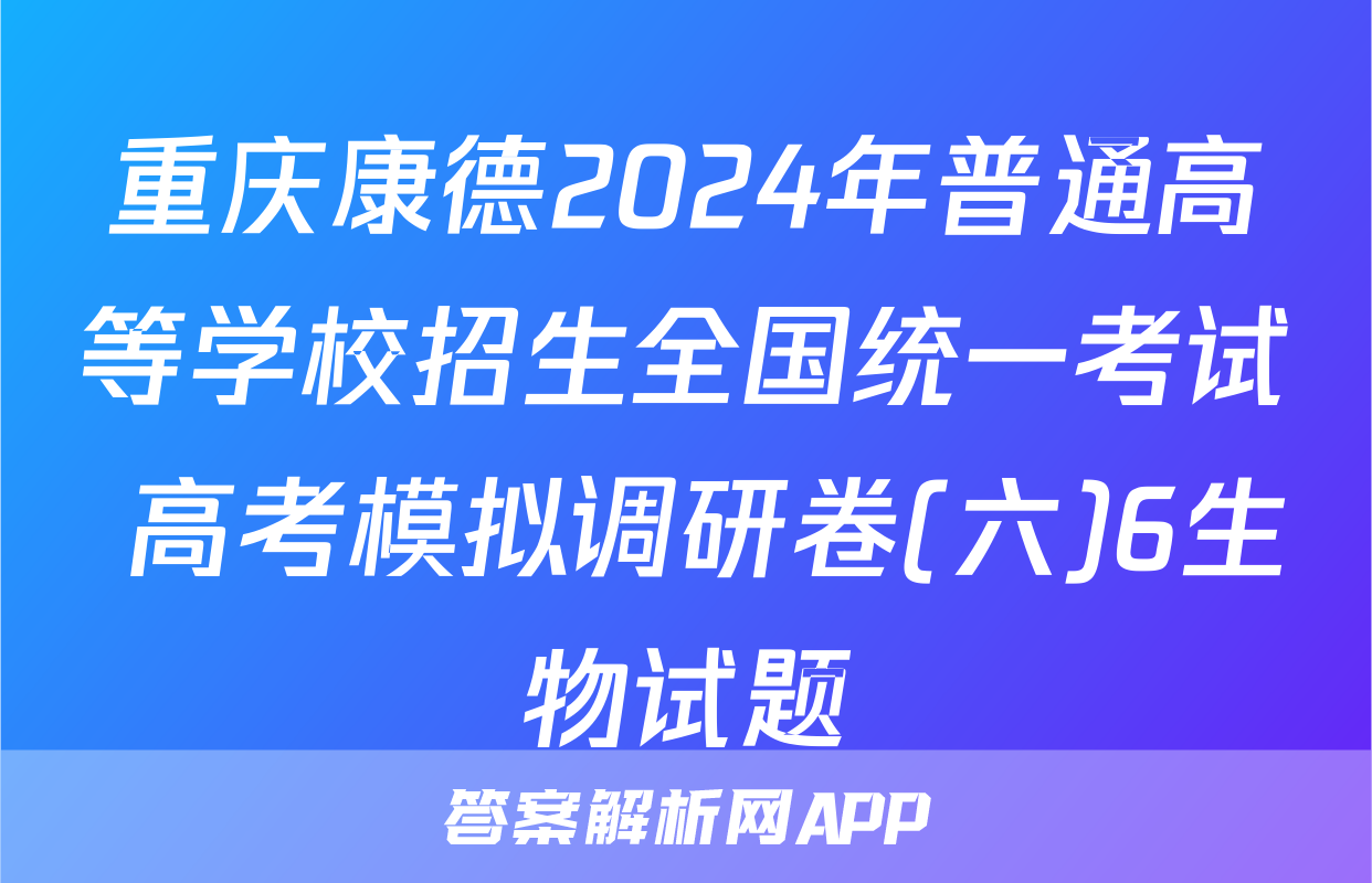 重庆康德2024年普通高等学校招生全国统一考试 高考模拟调研卷(六)6生物试题