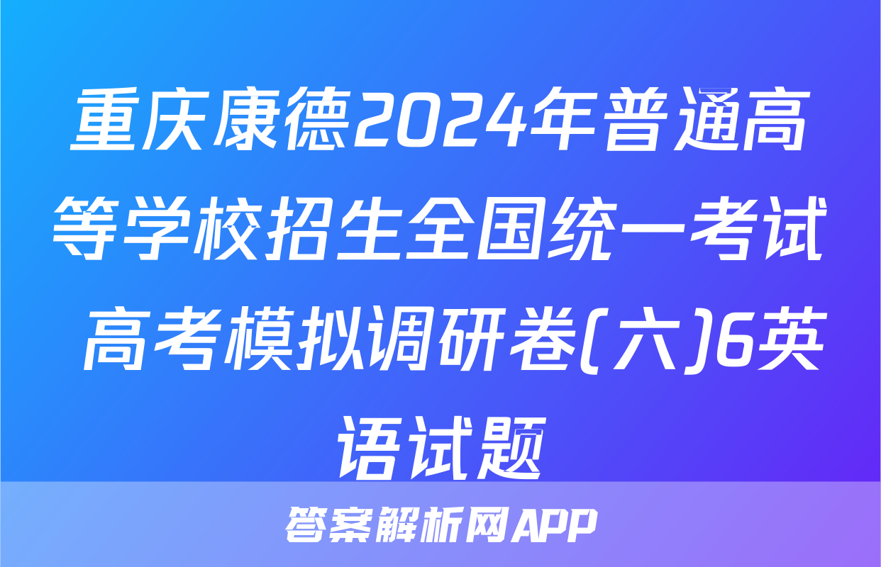 重庆康德2024年普通高等学校招生全国统一考试 高考模拟调研卷(六)6英语试题