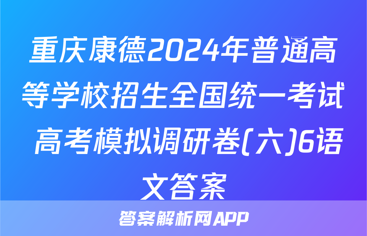 重庆康德2024年普通高等学校招生全国统一考试 高考模拟调研卷(六)6语文答案