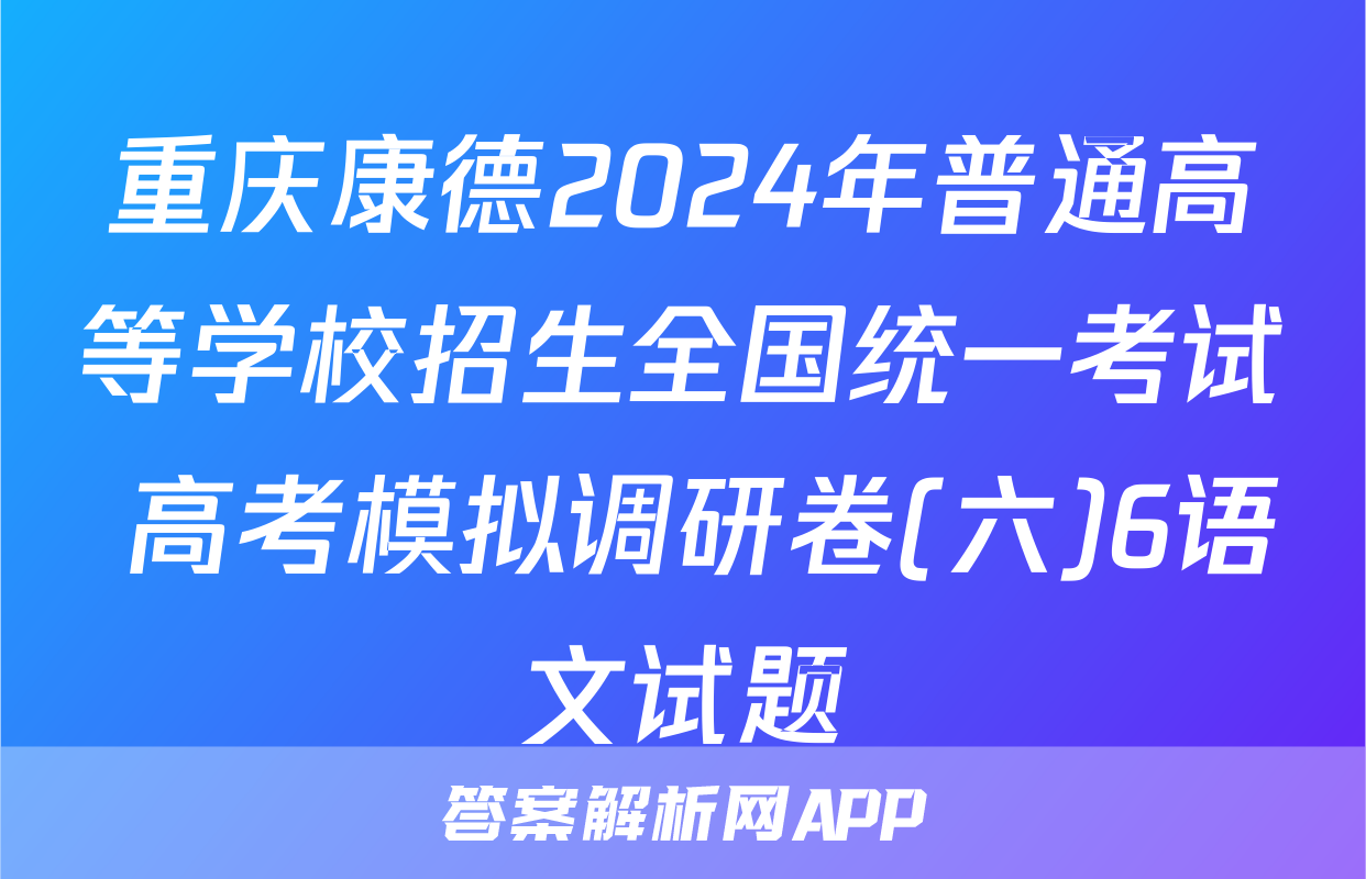 重庆康德2024年普通高等学校招生全国统一考试 高考模拟调研卷(六)6语文试题