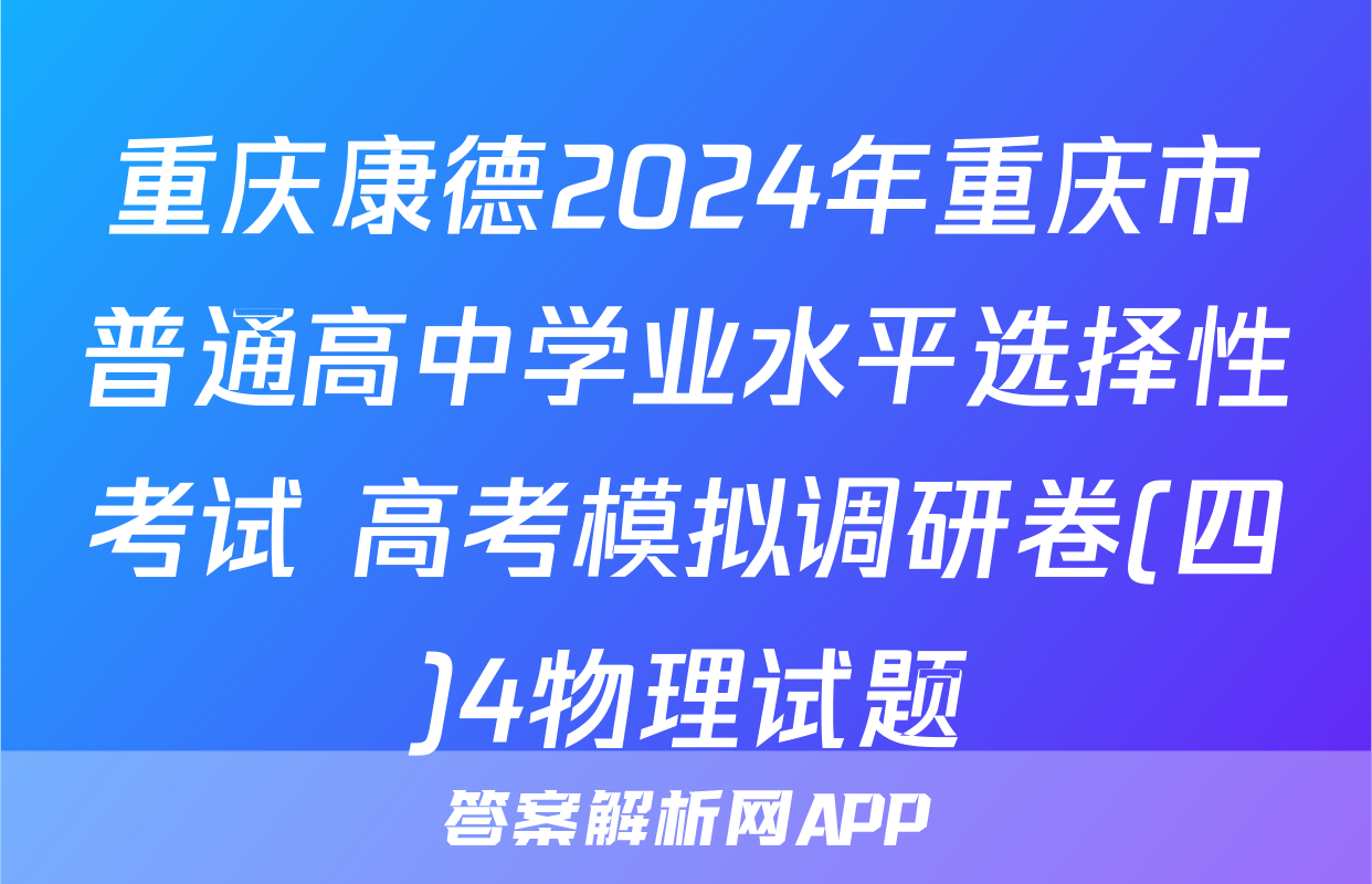 重庆康德2024年重庆市普通高中学业水平选择性考试 高考模拟调研卷(四)4物理试题