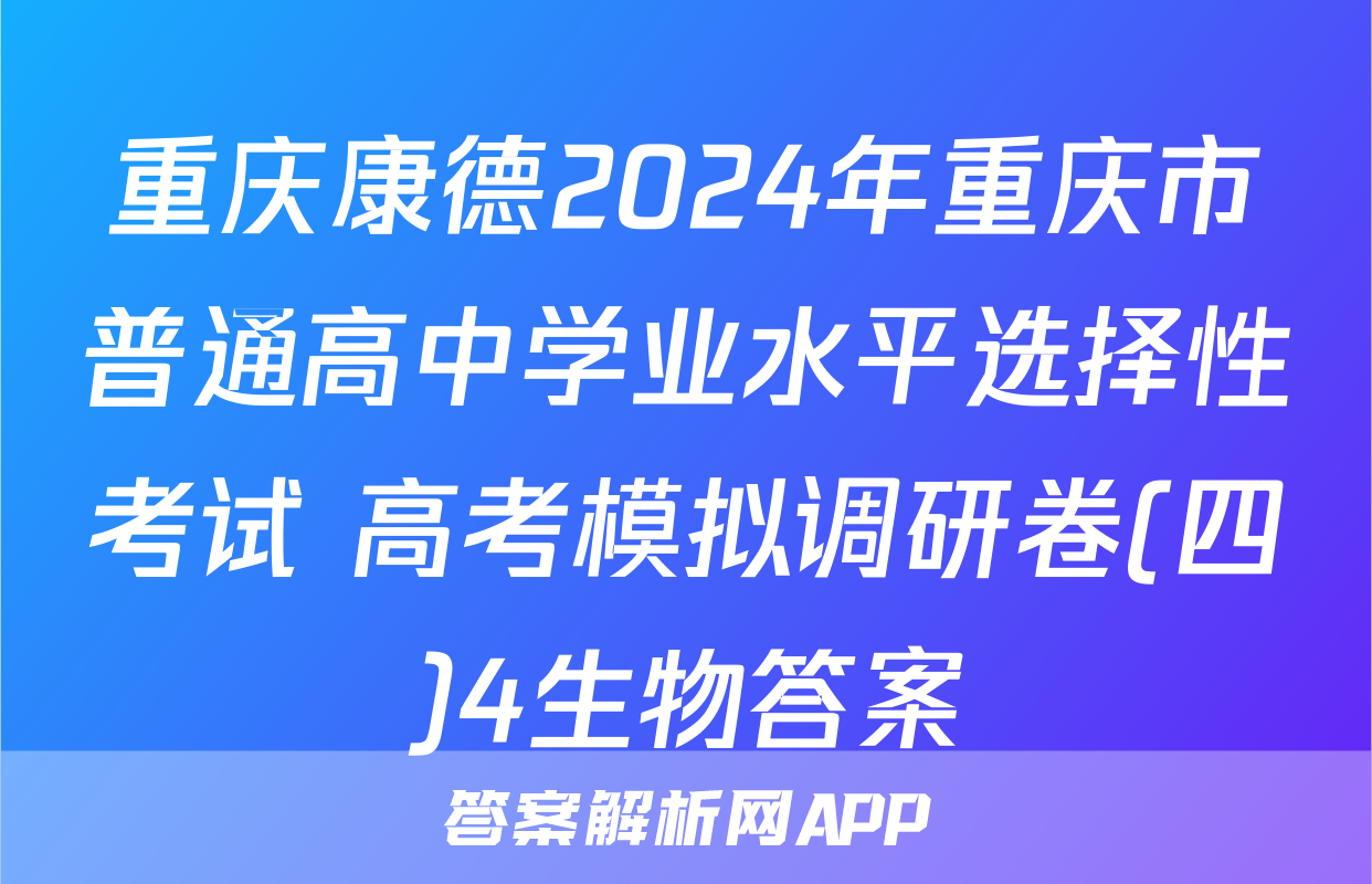 重庆康德2024年重庆市普通高中学业水平选择性考试 高考模拟调研卷(四)4生物答案