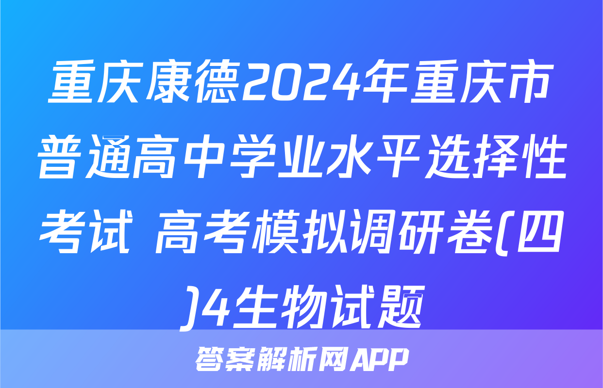 重庆康德2024年重庆市普通高中学业水平选择性考试 高考模拟调研卷(四)4生物试题