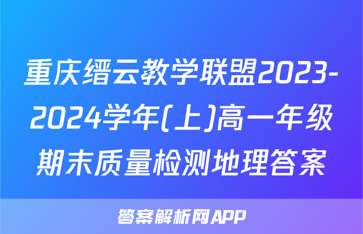 重庆缙云教学联盟2023-2024学年(上)高一年级期末质量检测地理答案