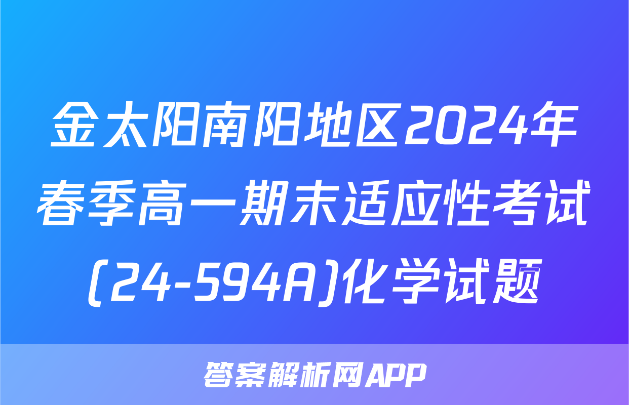 金太阳南阳地区2024年春季高一期末适应性考试(24-594A)化学试题