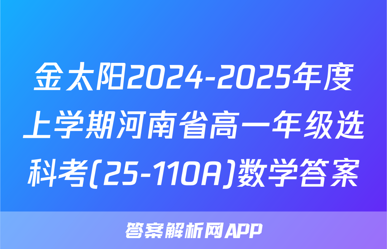 金太阳2024-2025年度上学期河南省高一年级选科考(25-110A)数学答案